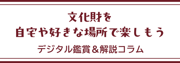 文化財を自宅や好きな場所で楽しもう